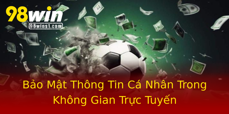 Bảo Mật Thông Tin Cá Nhân Trong Không Gian Trực Tuyến Bảo Mật Thông Tin Cá Nhân Trong Không Gian Trực Tuyến