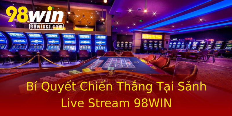 Bí Quyết Chiến Thắng Tại Sảnh Live Stream 98WIN Bí Quyết Chiến Thắng Tại Sảnh Live Stream 98WIN