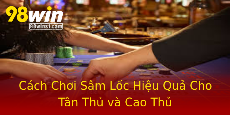 Cách Chơi Sâm Lốc Hiệu Quả Cho Tân Thủ và Cao Thủ Cách Chơi Sâm Lốc Hiệu Quả Cho Tân Thủ và Cao Thủ
