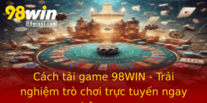 Cach Tai Game 98Win Trai Nghiem Tro Choi Truc Tuyen Ngay Hom Nay