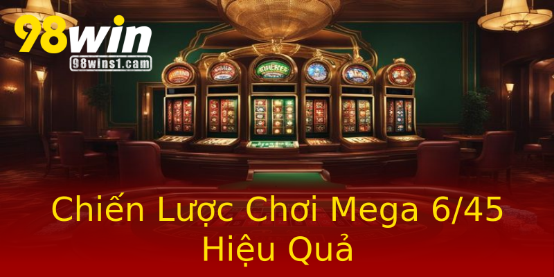Chiến Lược Chơi Mega 6/45 Hiệu Quả Chiến Lược Chơi Mega 6/45 Hiệu Quả