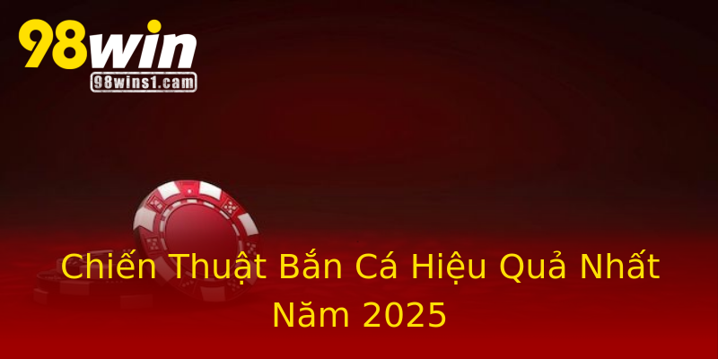 Chiến Thuật Bắn Cá Hiệu Quả Nhất Năm 2025 Chiến Thuật Bắn Cá Hiệu Quả Nhất Năm 2025