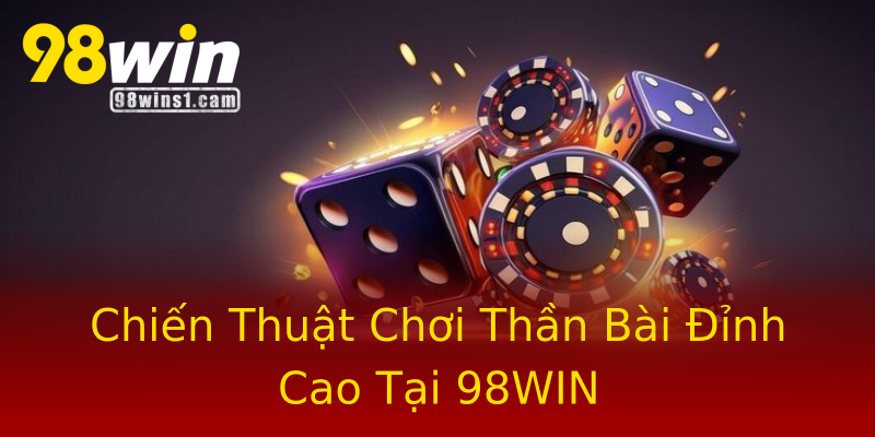 Chiến Thuật Chơi Thần Bài Đỉnh Cao Tại 98WIN Chiến Thuật Chơi Thần Bài Đỉnh Cao Tại 98WIN