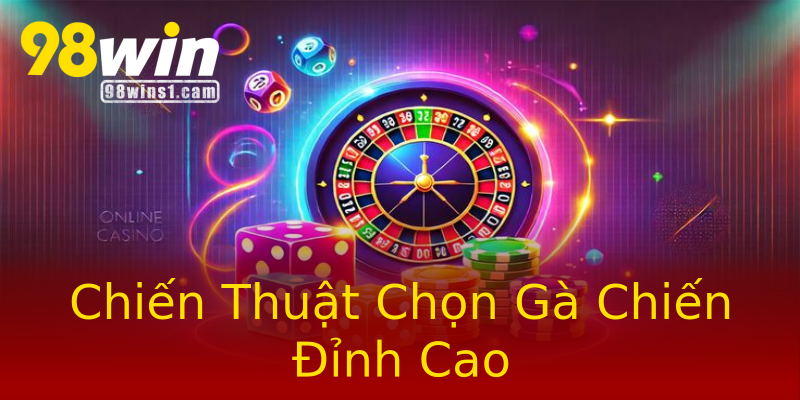 Chiến Thuật Chọn Gà Chiến Đỉnh Cao Chiến Thuật Chọn Gà Chiến Đỉnh Cao