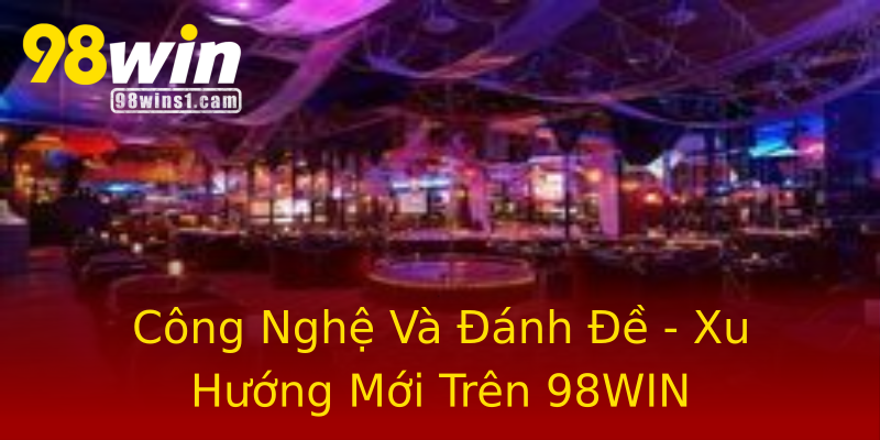 Công Nghệ Và Đánh Đề - Xu Hướng Mới Trên 98WIN Công Nghệ Và Đánh Đề - Xu Hướng Mới Trên 98WIN