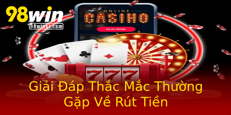 Giải Đáp Thắc Mắc Thường Gặp Về Rút Tiền Giải Đáp Thắc Mắc Thường Gặp Về Rút Tiền