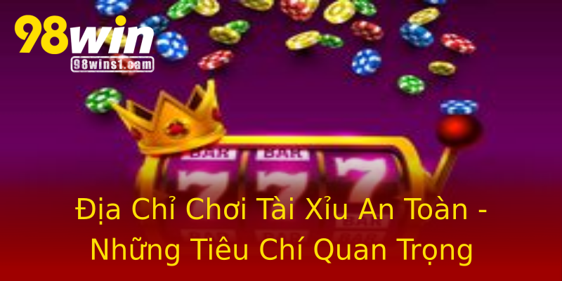 Địa Chỉ Chơi Tài Xỉu An Toàn - Những Tiêu Chí Quan Trọng Địa Chỉ Chơi Tài Xỉu An Toàn - Những Tiêu Chí Quan Trọng