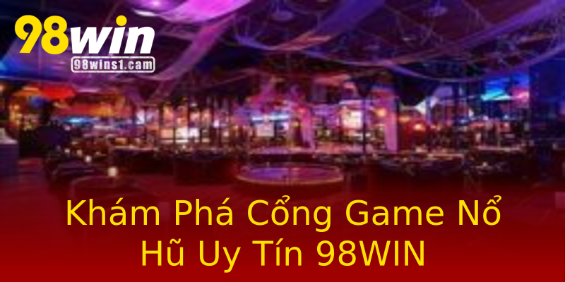 Khám Phá Cổng Game Nổ Hũ Uy Tín 98WIN Khám Phá Cổng Game Nổ Hũ Uy Tín 98WIN