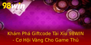 Kham Pha Giftcode Tai Xiu 98Win Co Hoi Vang Cho Game Thu