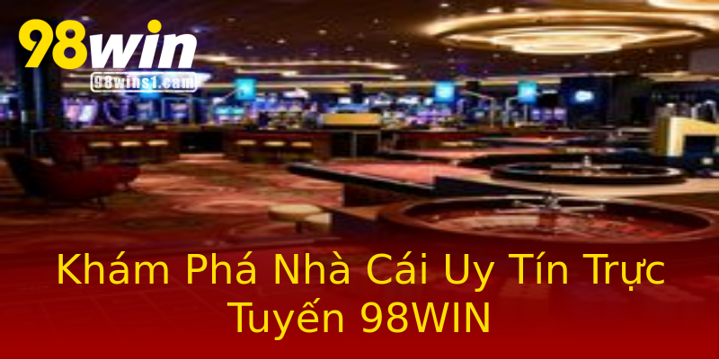 Khám Phá Nhà Cái Uy Tín Trực Tuyến 98WIN Khám Phá Nhà Cái Uy Tín Trực Tuyến 98WIN