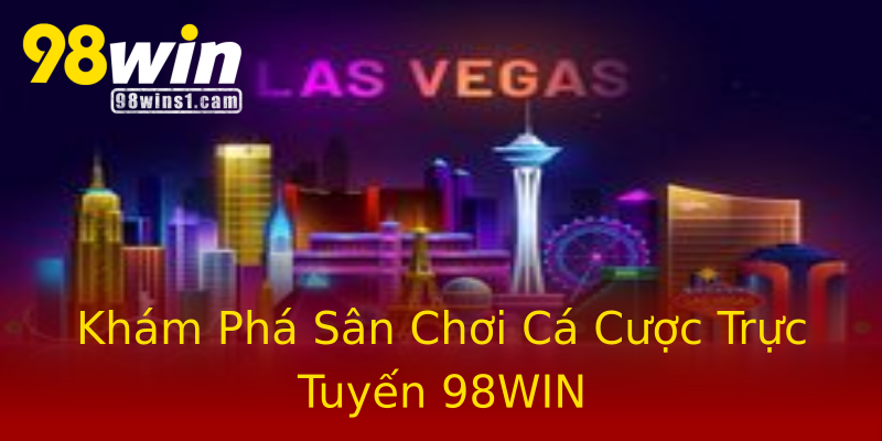 Khám Phá Sân Chơi Cá Cược Trực Tuyến 98WIN Khám Phá Sân Chơi Cá Cược Trực Tuyến 98WIN