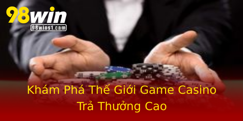 Khám Phá Thế Giới Game Casino Trả Thưởng Cao Khám Phá Thế Giới Game Casino Trả Thưởng Cao