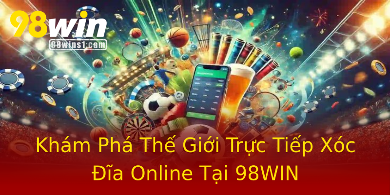Khám Phá Thế Giới Trực Tiếp Xóc Đĩa Online Tại 98WIN Khám Phá Thế Giới Trực Tiếp Xóc Đĩa Online Tại 98WIN