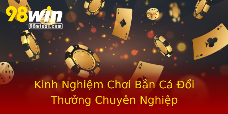 Kinh Nghiệm Chơi Bắn Cá Đổi Thưởng Chuyên Nghiệp Kinh Nghiệm Chơi Bắn Cá Đổi Thưởng Chuyên Nghiệp