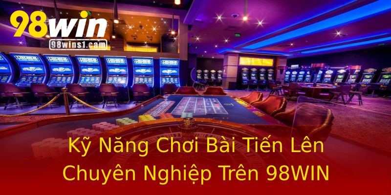 Kỹ Năng Chơi Bài Tiến Lên Chuyên Nghiệp Trên 98WIN Kỹ Năng Chơi Bài Tiến Lên Chuyên Nghiệp Trên 98WIN