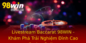 Livestream Baccarat 98Win Kham Pha Trai Nghiem Inh Cao Casino Online