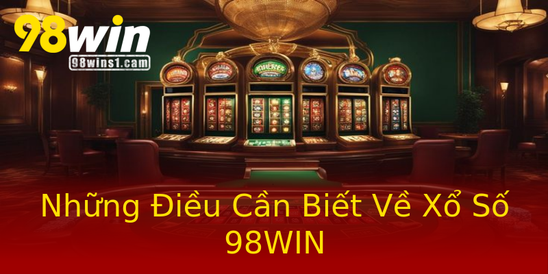 Những Điều Cần Biết Về Xổ Số 98WIN Những Điều Cần Biết Về Xổ Số 98WIN