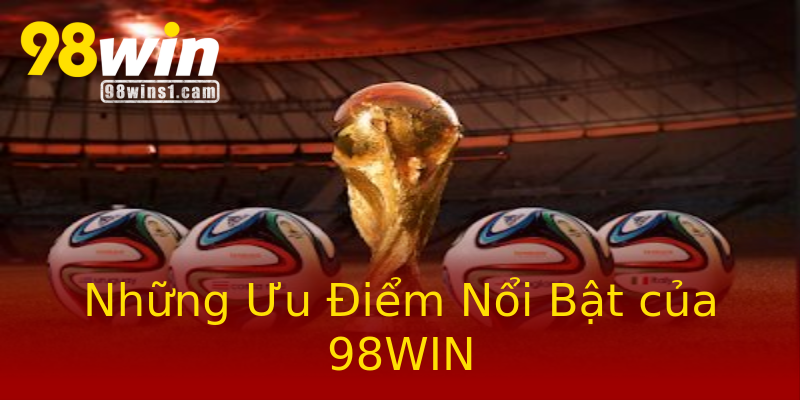 Những Ưu Điểm Nổi Bật của 98WIN Những Ưu Điểm Nổi Bật của 98WIN