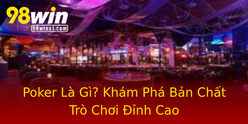 Poker Là Gì? Khám Phá Bản Chất Trò Chơi Đỉnh Cao Poker Là Gì? Khám Phá Bản Chất Trò Chơi Đỉnh Cao
