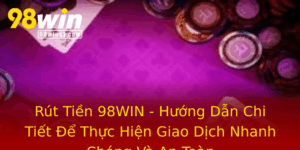 Rut Tien 98Win Huong Dan Chi Tiet E Thuc Hien Giao Dich Nhanh Chong Va An Toan