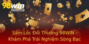 Sam Loc Oi Thuong 98Win Kham Pha Trai Nghiem Song Bac Thu Vi