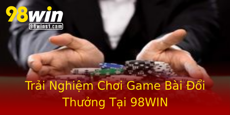 Trải Nghiệm Chơi Game Bài Đổi Thưởng Tại 98WIN Trải Nghiệm Chơi Game Bài Đổi Thưởng Tại 98WIN